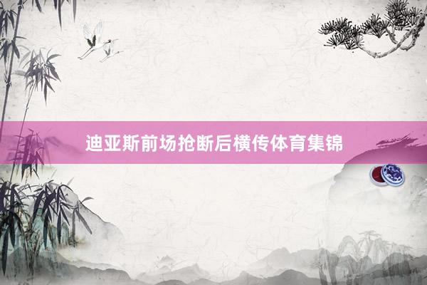 迪亚斯前场抢断后横传体育集锦