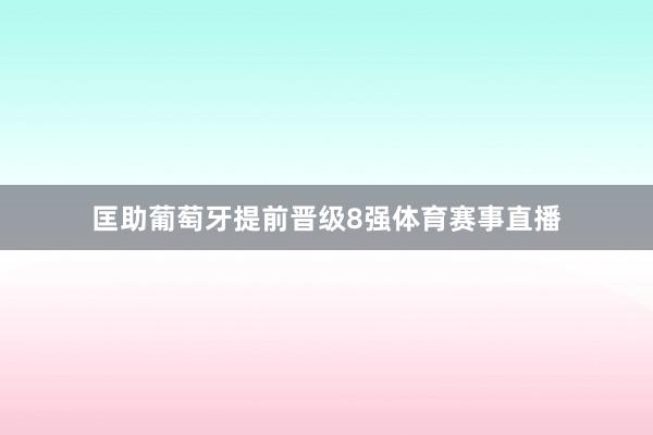 匡助葡萄牙提前晋级8强体育赛事直播