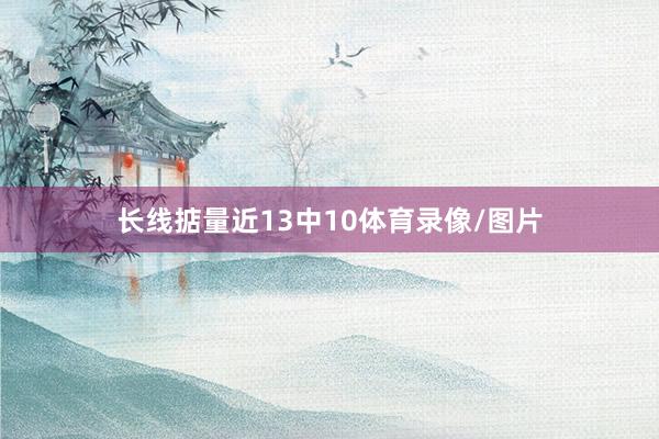 长线掂量近13中10体育录像/图片