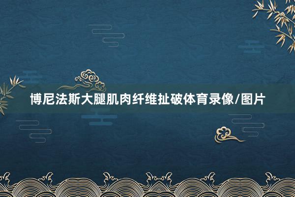 博尼法斯大腿肌肉纤维扯破体育录像/图片
