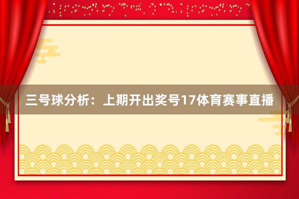 三号球分析：上期开出奖号17体育赛事直播