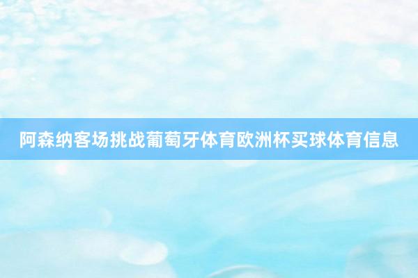 阿森纳客场挑战葡萄牙体育欧洲杯买球体育信息
