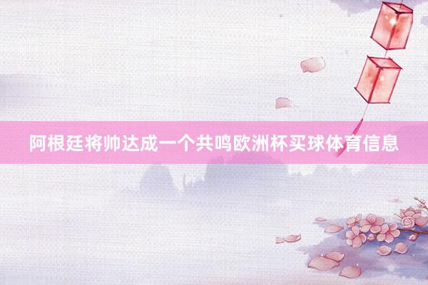 阿根廷将帅达成一个共鸣欧洲杯买球体育信息