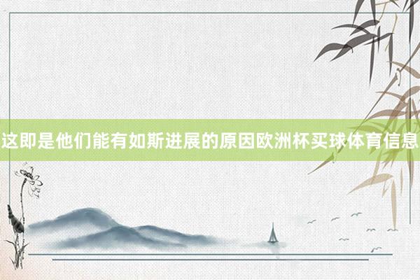 这即是他们能有如斯进展的原因欧洲杯买球体育信息
