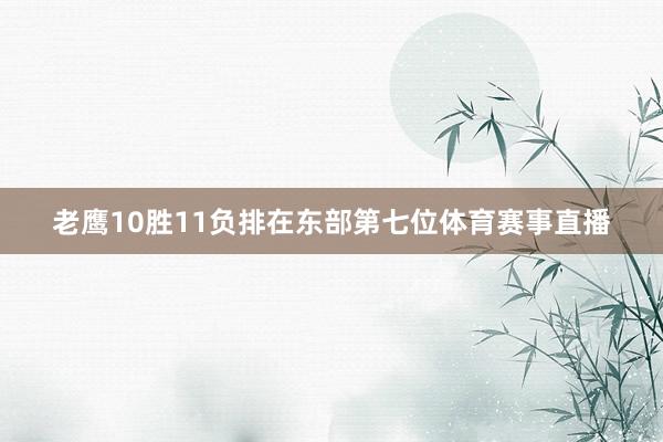 老鹰10胜11负排在东部第七位体育赛事直播