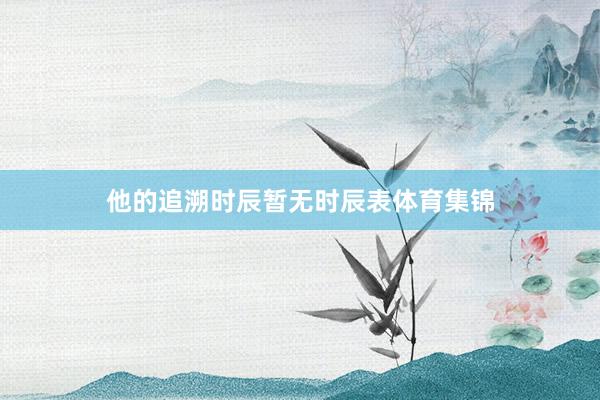 他的追溯时辰暂无时辰表体育集锦