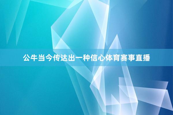 公牛当今传达出一种信心体育赛事直播