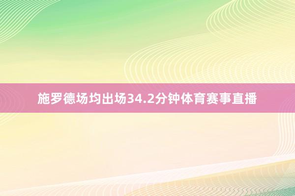 施罗德场均出场34.2分钟体育赛事直播
