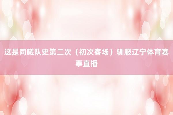 这是同曦队史第二次（初次客场）驯服辽宁体育赛事直播