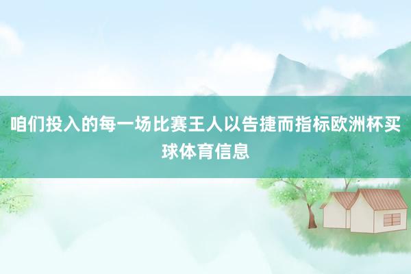 咱们投入的每一场比赛王人以告捷而指标欧洲杯买球体育信息