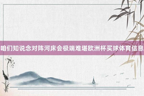 咱们知说念对阵河床会极端难堪欧洲杯买球体育信息