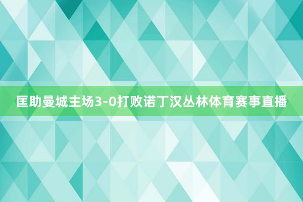 匡助曼城主场3-0打败诺丁汉丛林体育赛事直播