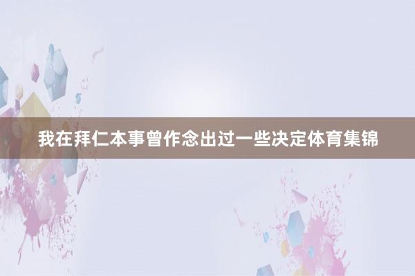 我在拜仁本事曾作念出过一些决定体育集锦