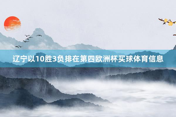 辽宁以10胜3负排在第四欧洲杯买球体育信息