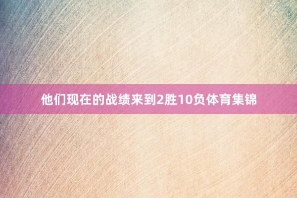 他们现在的战绩来到2胜10负体育集锦