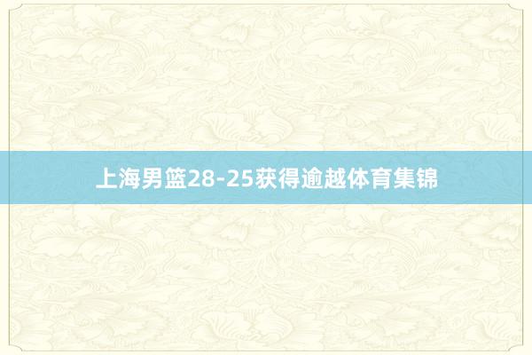 上海男篮28-25获得逾越体育集锦