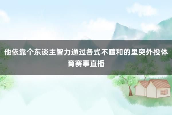 他依靠个东谈主智力通过各式不暄和的里突外投体育赛事直播