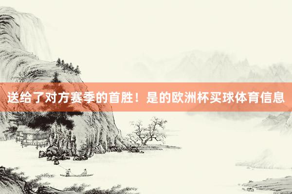 送给了对方赛季的首胜！是的欧洲杯买球体育信息