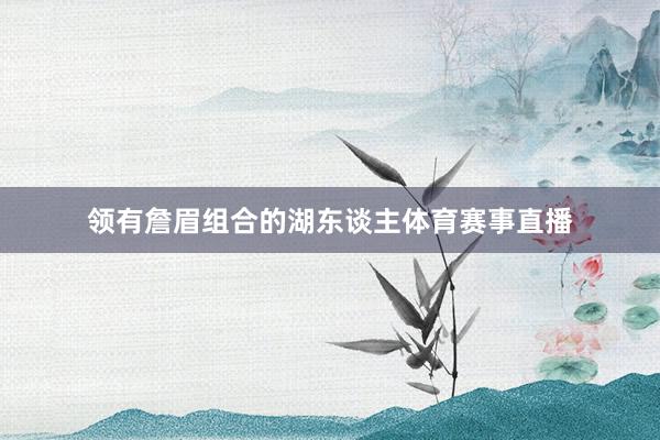 领有詹眉组合的湖东谈主体育赛事直播