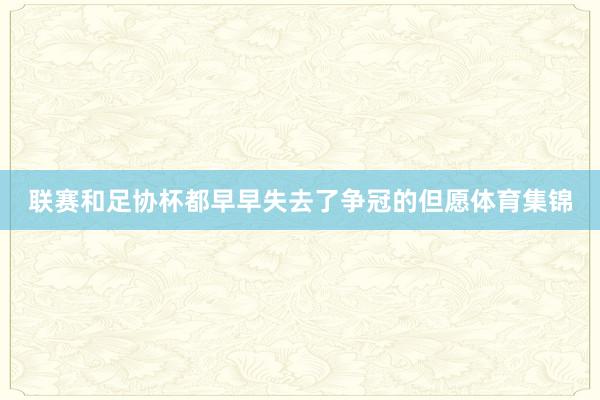 联赛和足协杯都早早失去了争冠的但愿体育集锦