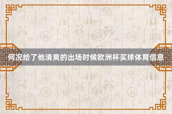 何况给了他清爽的出场时候欧洲杯买球体育信息