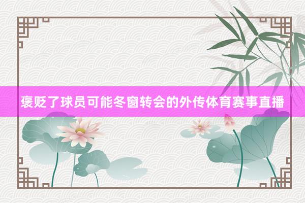 褒贬了球员可能冬窗转会的外传体育赛事直播