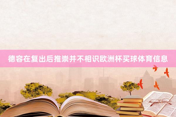 德容在复出后推崇并不相识欧洲杯买球体育信息
