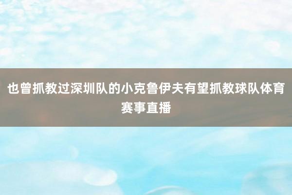 也曾抓教过深圳队的小克鲁伊夫有望抓教球队体育赛事直播