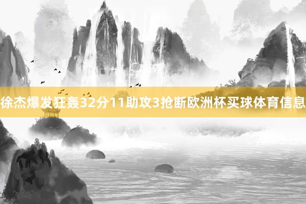 徐杰爆发狂轰32分11助攻3抢断欧洲杯买球体育信息