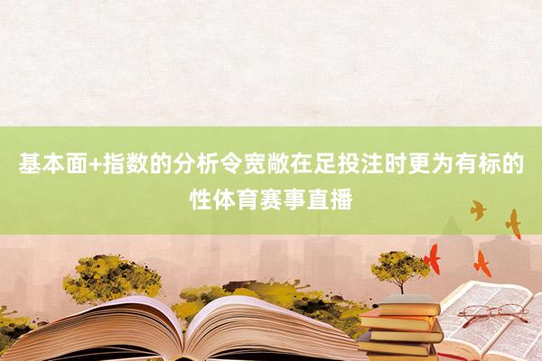 基本面+指数的分析令宽敞在足投注时更为有标的性体育赛事直播
