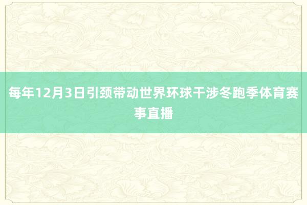 每年12月3日引颈带动世界环球干涉冬跑季体育赛事直播