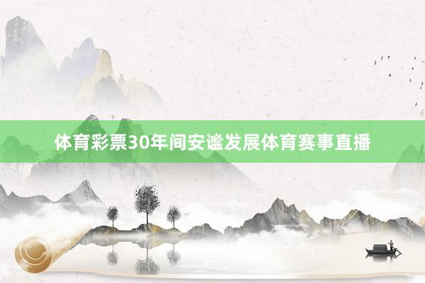 体育彩票30年间安谧发展体育赛事直播