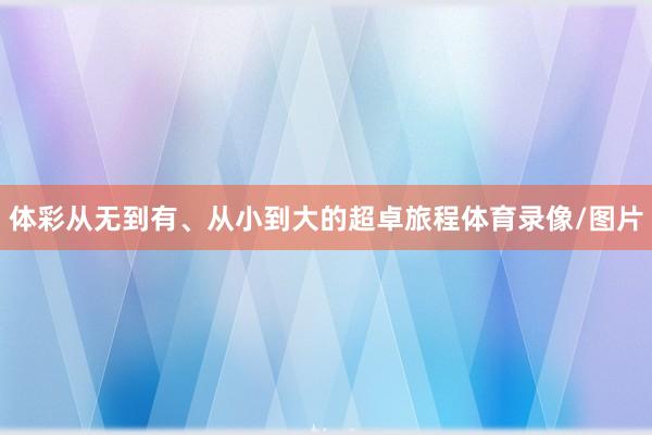 体彩从无到有、从小到大的超卓旅程体育录像/图片