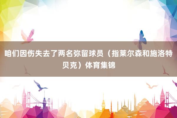 咱们因伤失去了两名弥留球员（指莱尔森和施洛特贝克）体育集锦
