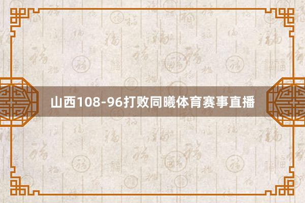 山西108-96打败同曦体育赛事直播