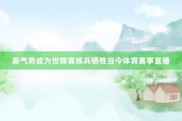 新气势或为世锦赛练兵牺牲当今体育赛事直播