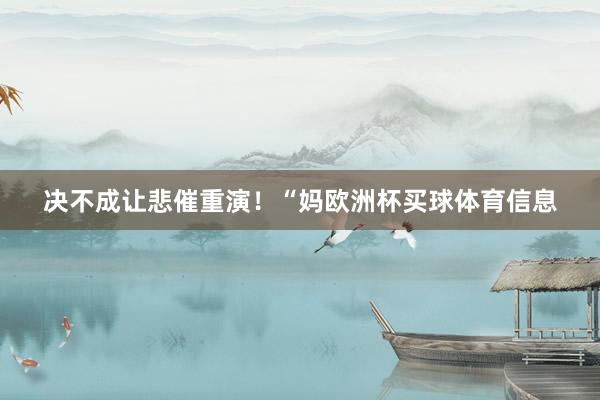 决不成让悲催重演！“妈欧洲杯买球体育信息