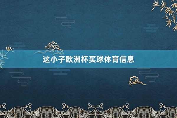 这小子欧洲杯买球体育信息