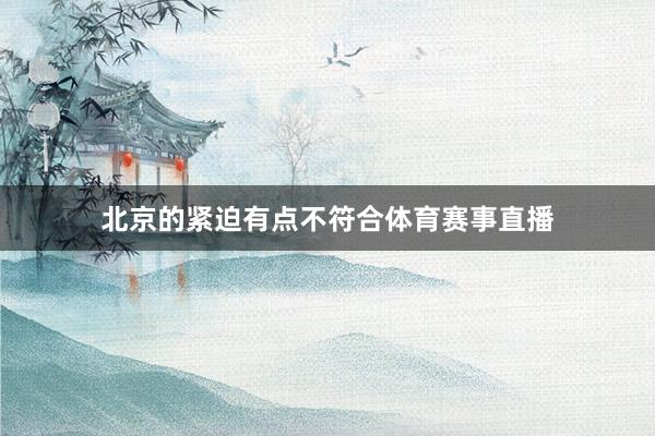 北京的紧迫有点不符合体育赛事直播