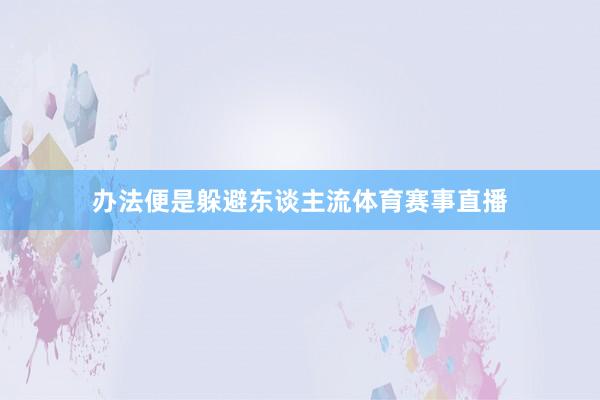 办法便是躲避东谈主流体育赛事直播