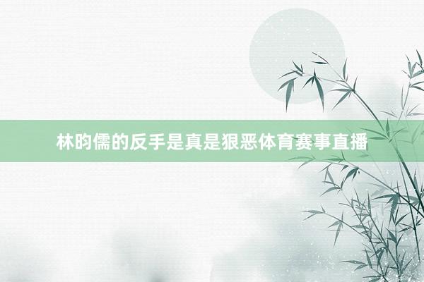 林昀儒的反手是真是狠恶体育赛事直播