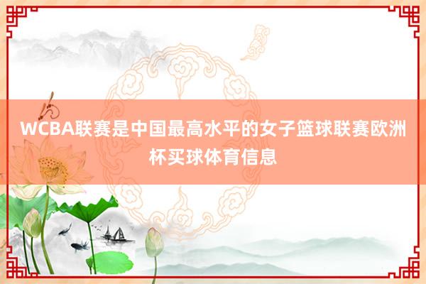 WCBA联赛是中国最高水平的女子篮球联赛欧洲杯买球体育信息