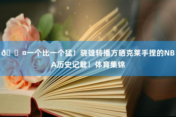 😤一个比一个猛！骁雄转播方晒克莱手捏的NBA历史记载！体育集锦