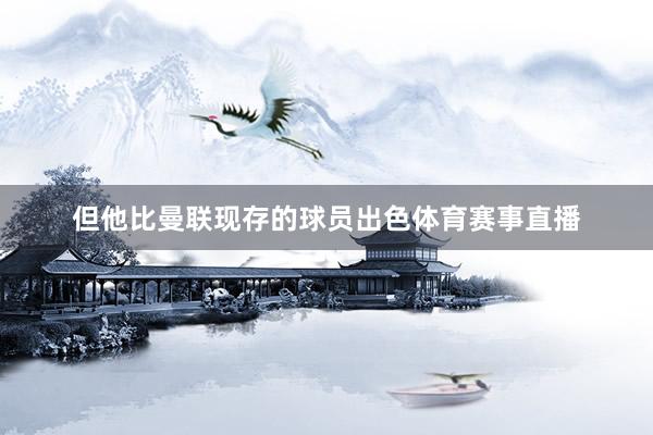 但他比曼联现存的球员出色体育赛事直播