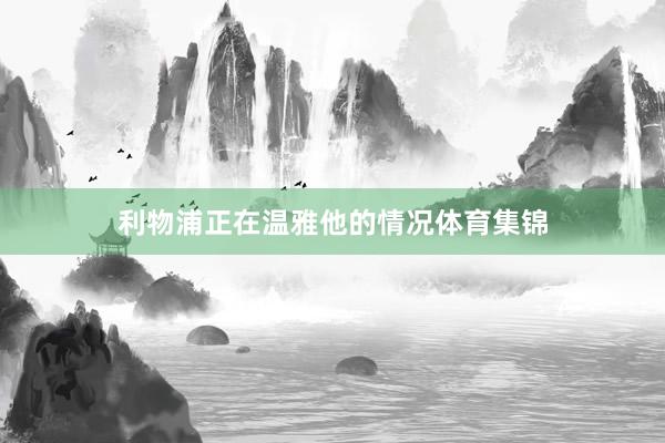 利物浦正在温雅他的情况体育集锦