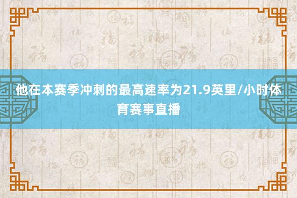 他在本赛季冲刺的最高速率为21.9英里/小时体育赛事直播