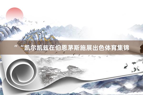 ” “凯尔凯兹在伯恩茅斯施展出色体育集锦