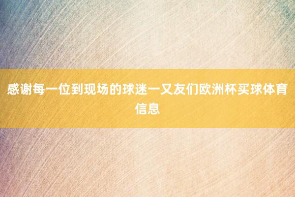 感谢每一位到现场的球迷一又友们欧洲杯买球体育信息
