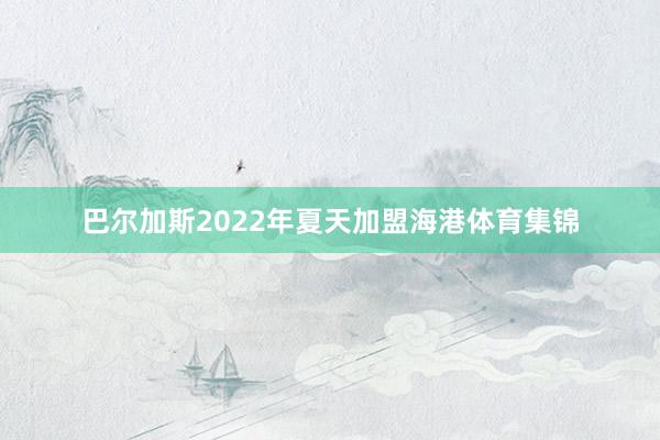 巴尔加斯2022年夏天加盟海港体育集锦