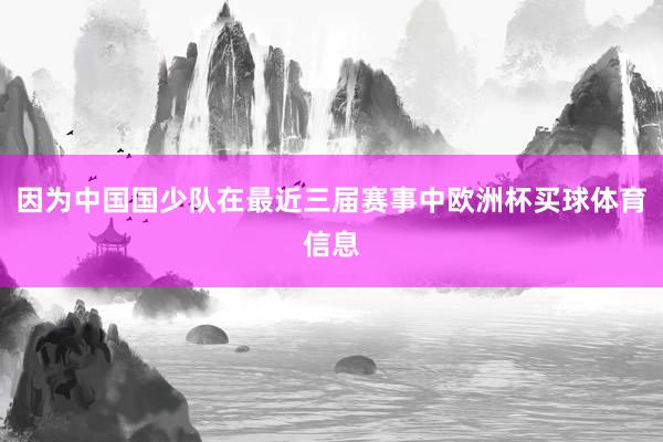 因为中国国少队在最近三届赛事中欧洲杯买球体育信息